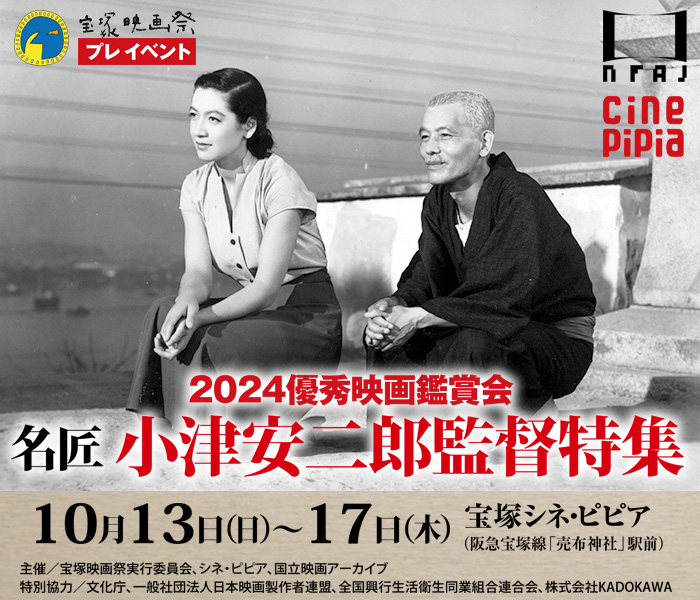 宝塚映画祭プレイベント　優秀映画鑑賞会2024　小津安二郎監督特集　10月13日日曜日から10月17日木曜日　宝塚シネ・ピピア（阪急宝塚線「売布神社」駅前）　主催／宝塚映画祭実行委員会、シネ・ピピア、国立映画アーカイブ　特別協力／文化庁、一般社団法人日本映画製作者連盟、全国興行生活衛生同業組合連合会、株式会社KADOKAWA