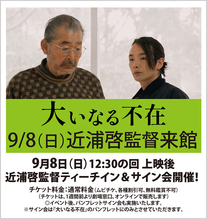 『大いなる不在』近浦啓監督ティーチインイベント＆サイン会を開催！9月6日（金）より公開する話題作『大いなる不在』。9月8日（日）に近浦啓監督のティーチインイベントとサイン会の実施が決定いたしました。この機会にぜひご来場ください。日時：9月8日（日）12:30の回 上映後登壇 登壇者：近浦啓監督（『大いなる不在』監督） チケット料金：通常料金（ムビチケ、各種割引可、無料鑑賞不可）（チケットは、1週間前より劇場窓口、オンラインで販売します）◎イベント後、パンフレットサイン会も実施いたします。※サイン会は『大いなる不在』のパンフレットにのみとさせていただきます。